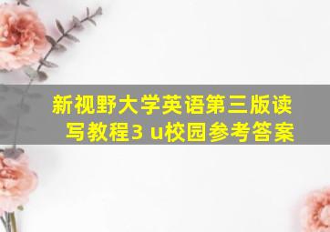 新视野大学英语第三版读写教程3 u校园参考答案